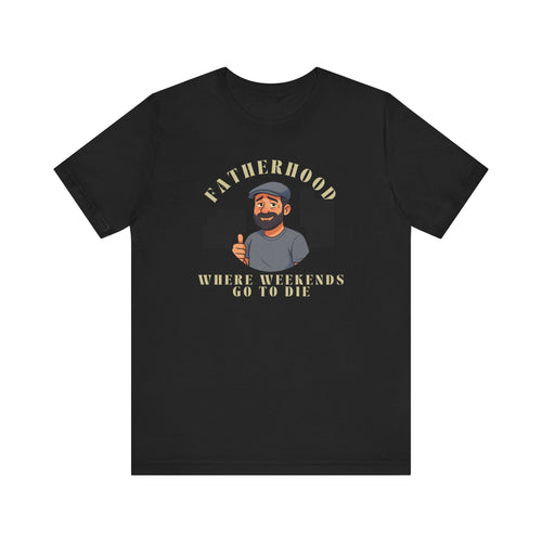 Fatherhood: Where Weekends Go To Die T-Shirt
